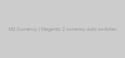 M2 Currency | Magento 2 currency auto switcher